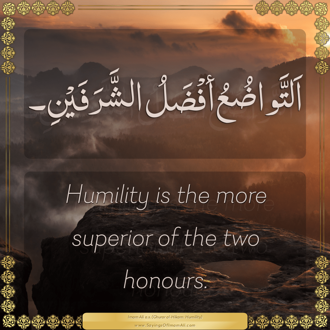 Humility is the more superior of the two honours.